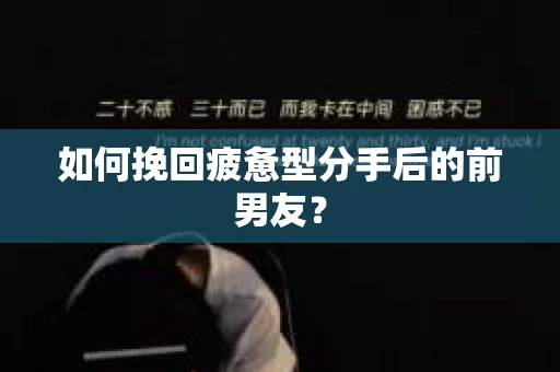 如何挽回疲惫型分手后的前男友？