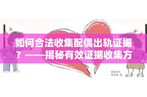 如何合法收集配偶出轨证据？——揭秘有效证据收集方案