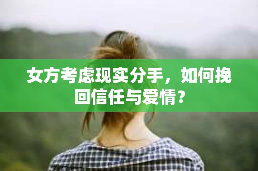 女方考虑现实分手，如何挽回信任与爱情？