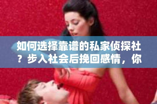 如何选择靠谱的私家侦探社？步入社会后挽回感情，你准备好了吗？