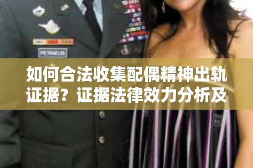 如何合法收集配偶精神出轨证据？证据法律效力分析及合法取证方法