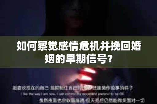 如何察觉感情危机并挽回婚姻的早期信号？