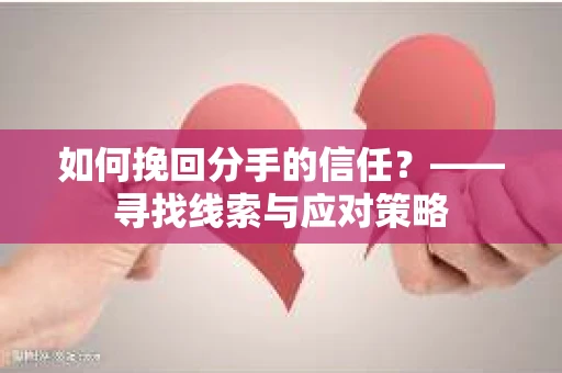 如何挽回分手的信任？——寻找线索与应对策略
