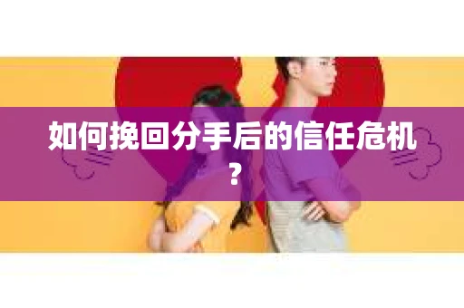 如何挽回分手后的信任危机？