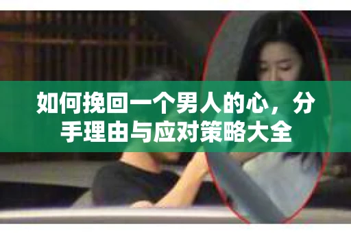 如何挽回一个男人的心，分手理由与应对策略大全