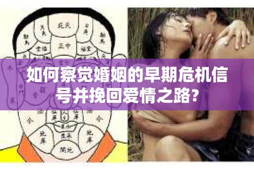 如何察觉婚姻的早期危机信号并挽回爱情之路？