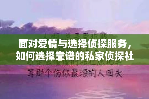 面对爱情与选择侦探服务，如何选择靠谱的私家侦探社？