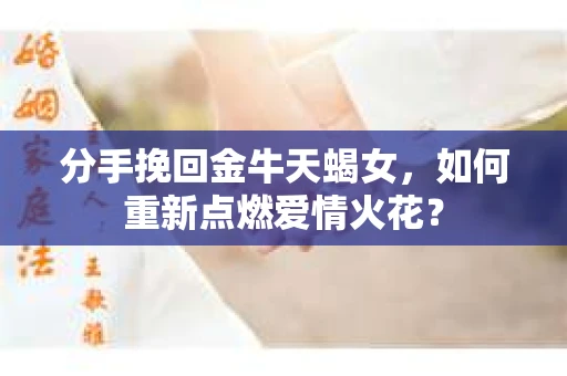 分手挽回金牛天蝎女，如何重新点燃爱情火花？
