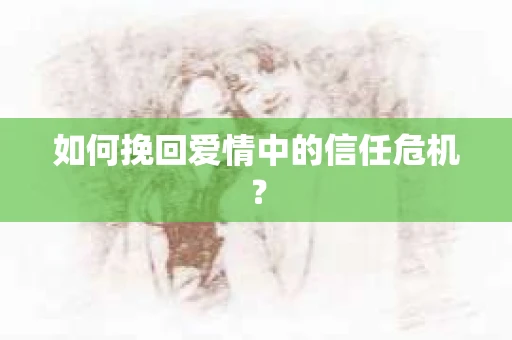 如何挽回爱情中的信任危机？