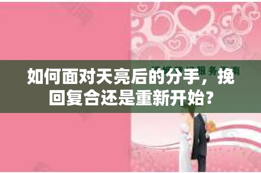 如何面对天亮后的分手，挽回复合还是重新开始？