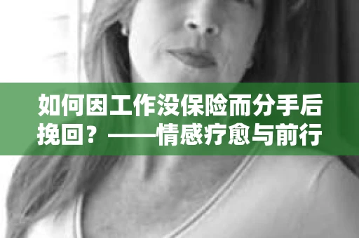 如何因工作没保险而分手后挽回？——情感疗愈与前行计划