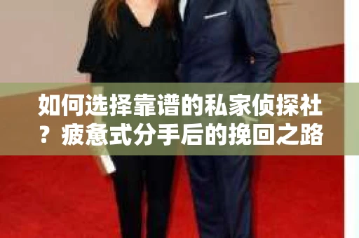 如何选择靠谱的私家侦探社？疲惫式分手后的挽回之路怎么办？