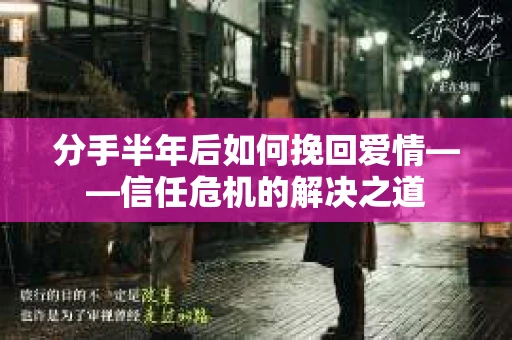 分手半年后如何挽回爱情——信任危机的解决之道