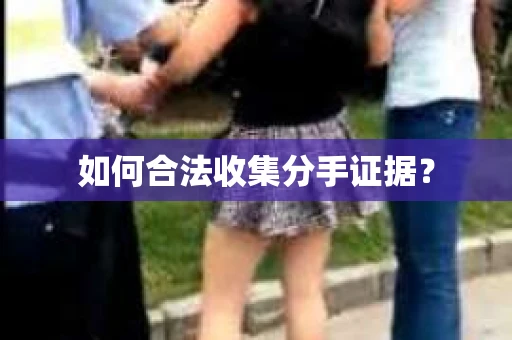 如何合法收集分手证据？