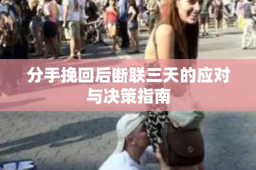 分手挽回后断联三天的应对与决策指南